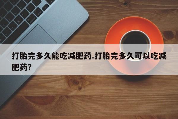 米非司酮片网上药店购买方式打胎完多久能吃减肥药.打胎完多久可以吃减肥药？
