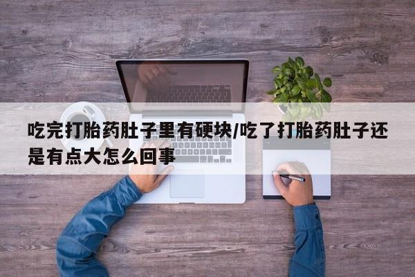 米非司酮片网上药店购买方式吃完打胎药肚子里有硬块/吃了打胎药肚子还是有点大怎么回事