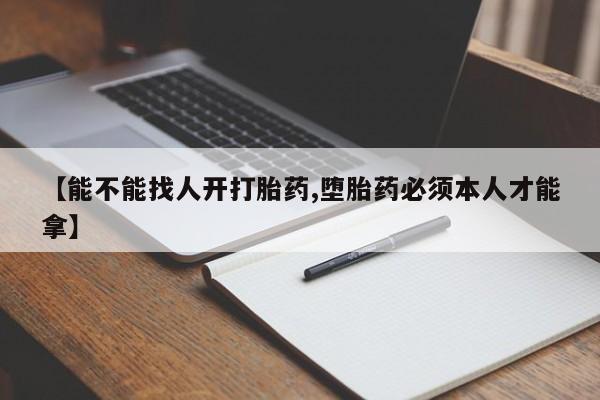 米非司酮片网上药店购买方式【能不能找人开打胎药,堕胎药必须本人才能拿】