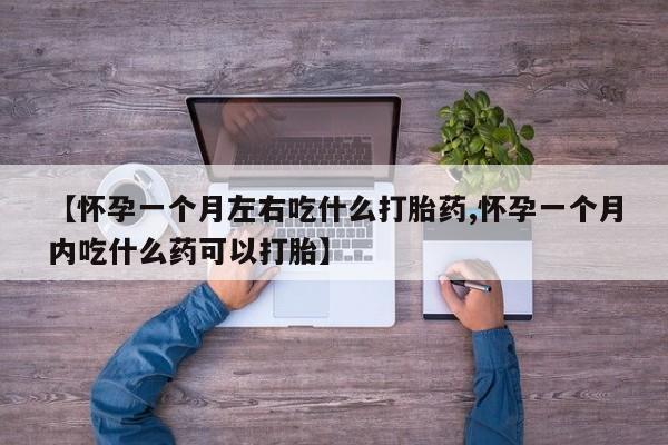 米非司酮片网上药店购买方式【怀孕一个月左右吃什么打胎药,怀孕一个月内吃什么药可以打胎】