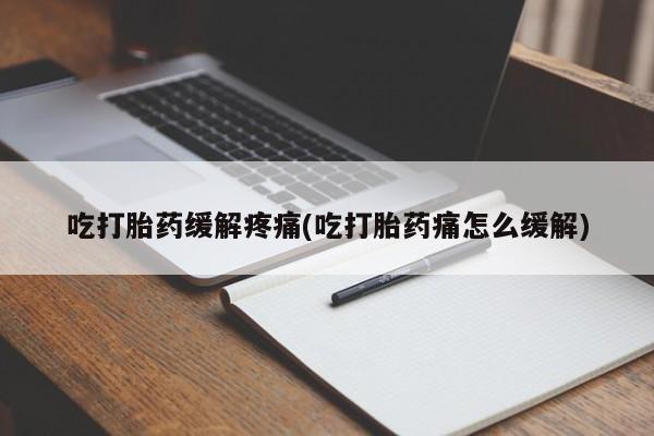米非司酮片网上药店购买方式吃打胎药缓解疼痛(吃打胎药痛怎么缓解)