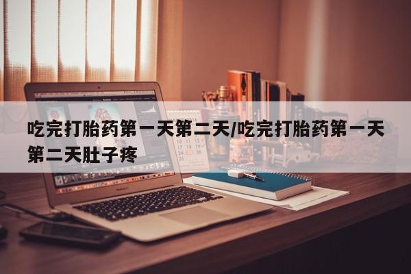 米非司酮片网上药店购买方式吃完打胎药第一天第二天/吃完打胎药第一天第二天肚子疼