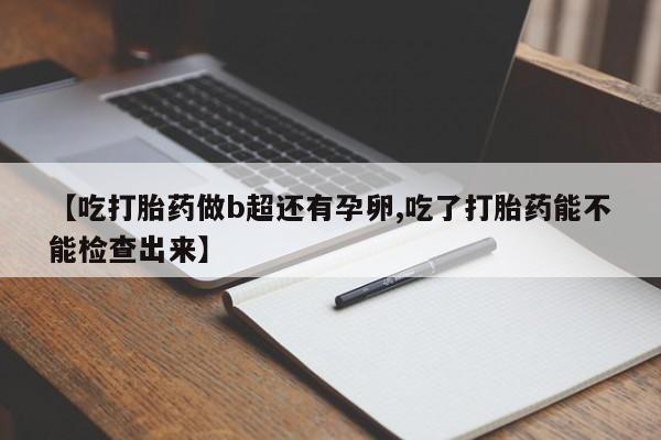 米非司酮片网上药店购买方式【吃打胎药做b超还有孕卵,吃了打胎药能不能检查出来】