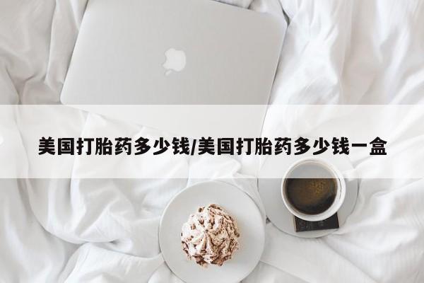 米非司酮片网上药店购买方式美国打胎药多少钱/美国打胎药多少钱一盒