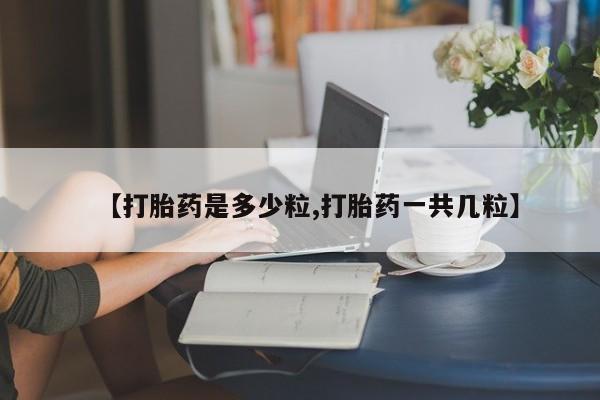 米非司酮片网上药店购买方式【打胎药是多少粒,打胎药一共几粒】