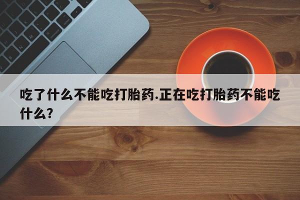 米非司酮片网上药店购买方式吃了什么不能吃打胎药.正在吃打胎药不能吃什么？