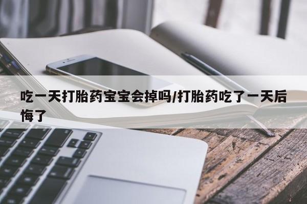 米非司酮片网上药店购买方式吃一天打胎药宝宝会掉吗/打胎药吃了一天后悔了