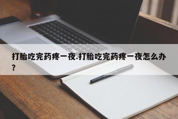 米非司酮片网上药店购买方式打胎吃完药疼一夜.打胎吃完药疼一夜怎么办？