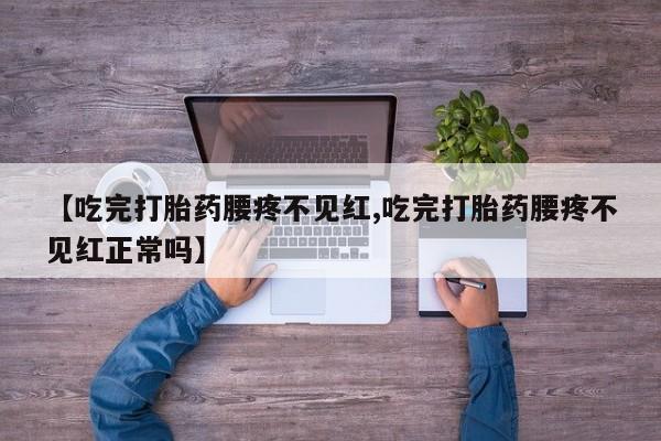 米非司酮片网上药店购买方式【吃完打胎药腰疼不见红,吃完打胎药腰疼不见红正常吗】