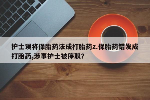 米非司酮片网上药店购买方式护士误将保胎药法成打胎药z.保胎药错发成打胎药,涉事护士被停职?