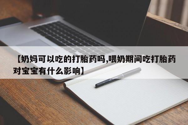 米非司酮片网上药店购买方式【奶妈可以吃的打胎药吗,喂奶期间吃打胎药对宝宝有什么影响】