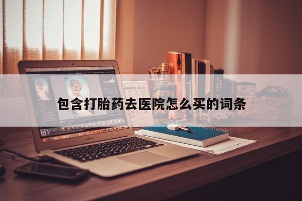 米非司酮片网上药店购买方式包含打胎药去医院怎么买的词条