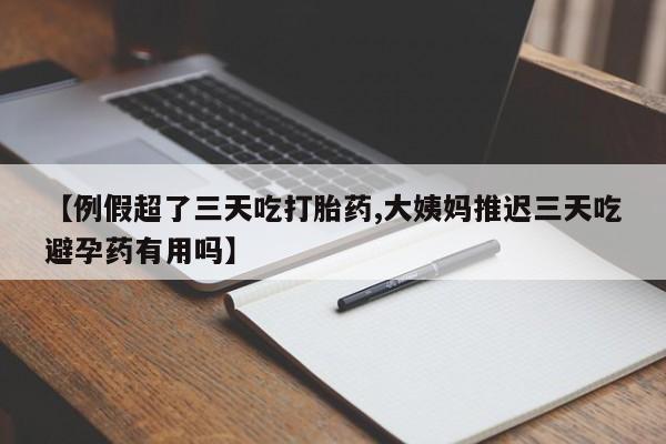 米非司酮片网上药店购买方式【例假超了三天吃打胎药,大姨妈推迟三天吃避孕药有用吗】