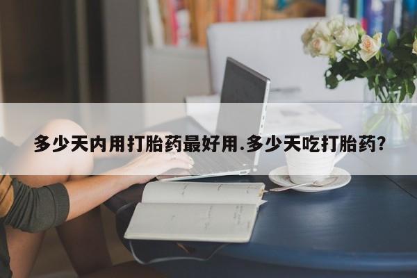 米非司酮片网上药店购买方式多少天内用打胎药最好用.多少天吃打胎药？