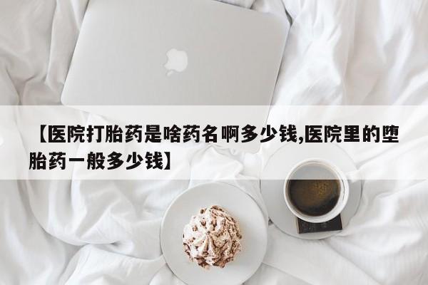 米非司酮片网上药店购买方式【医院打胎药是啥药名啊多少钱,医院里的堕胎药一般多少钱】