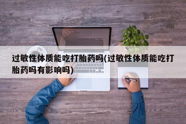 米非司酮片网上药店购买方式过敏性体质能吃打胎药吗(过敏性体质能吃打胎药吗有影响吗)
