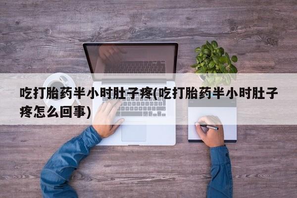米非司酮片网上药店购买方式吃打胎药半小时肚子疼(吃打胎药半小时肚子疼怎么回事)
