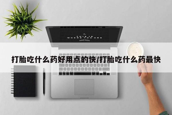 米非司酮片网上药店购买方式打胎吃什么药好用点的快/打胎吃什么药最快