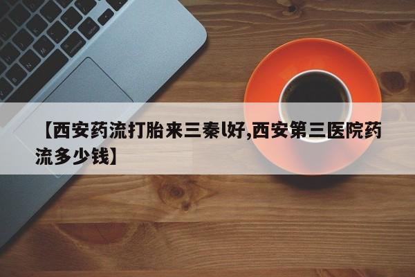 米非司酮片网上药店购买方式【西安药流打胎来三秦l好,西安第三医院药流多少钱】