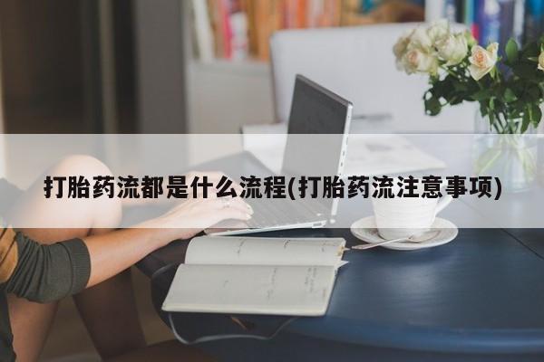米非司酮片网上药店购买方式打胎药流都是什么流程(打胎药流注意事项)