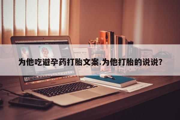 米非司酮片网上药店购买方式为他吃避孕药打胎文案.为他打胎的说说？