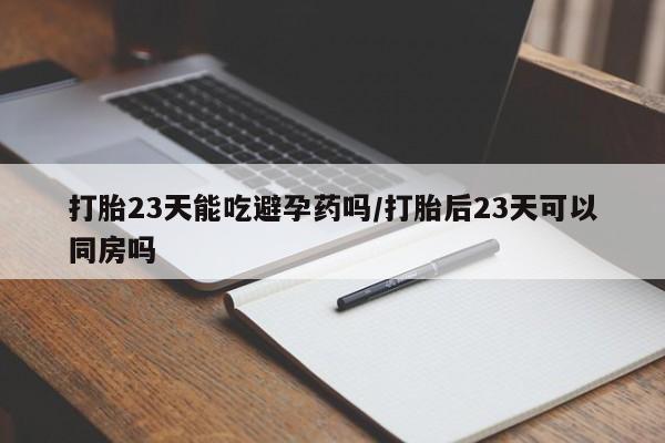 米非司酮片网上药店购买方式打胎23天能吃避孕药吗/打胎后23天可以同房吗