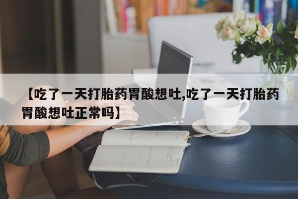 米非司酮片网上药店购买方式【吃了一天打胎药胃酸想吐,吃了一天打胎药胃酸想吐正常吗】