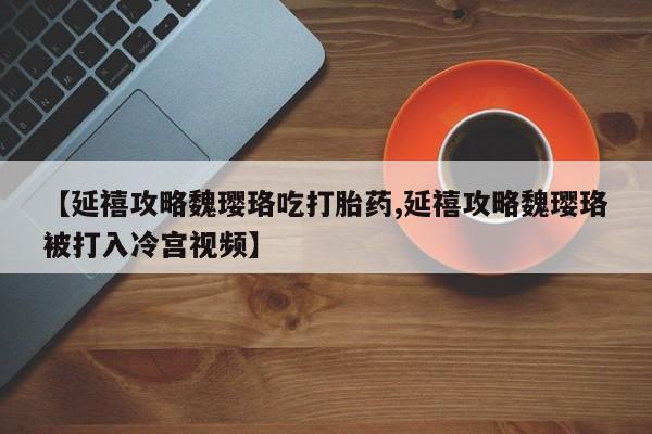 米非司酮片网上药店购买方式【延禧攻略魏璎珞吃打胎药,延禧攻略魏璎珞被打入冷宫视频】