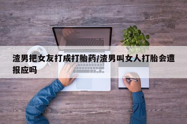 米非司酮片网上药店购买方式渣男把女友打成打胎药/渣男叫女人打胎会遭报应吗