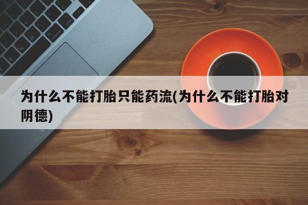 米非司酮片网上药店购买方式为什么不能打胎只能药流(为什么不能打胎对阴德)