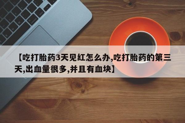 米非司酮片网上药店购买方式【吃打胎药3天见红怎么办,吃打胎药的第三天,出血量很多,并且有血块】