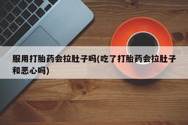 米非司酮片网上药店购买方式服用打胎药会拉肚子吗(吃了打胎药会拉肚子和恶心吗)