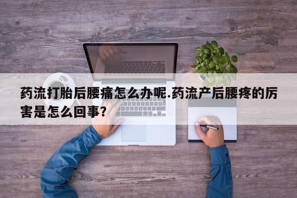 米非司酮片网上药店购买方式药流打胎后腰痛怎么办呢.药流产后腰疼的厉害是怎么回事？
