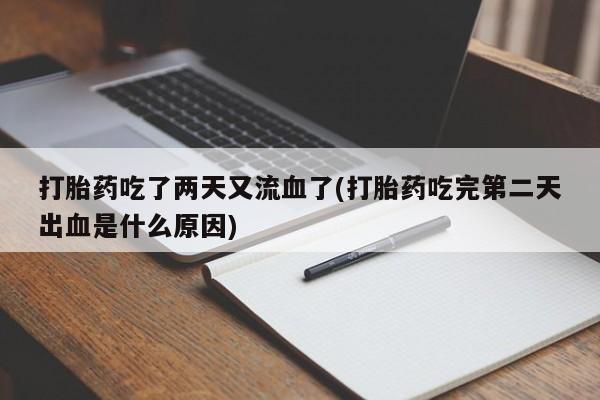 米非司酮片网上药店购买方式打胎药吃了两天又流血了(打胎药吃完第二天出血是什么原因)