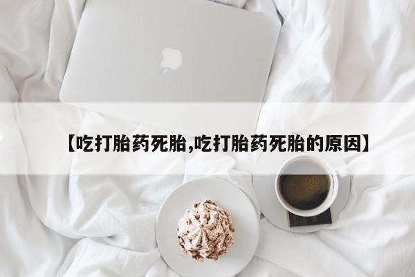 米非司酮片网上药店购买方式【吃打胎药死胎,吃打胎药死胎的原因】