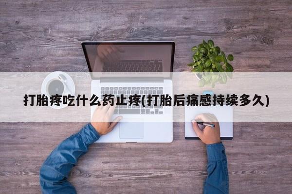 米非司酮片网上药店购买方式打胎疼吃什么药止疼(打胎后痛感持续多久)