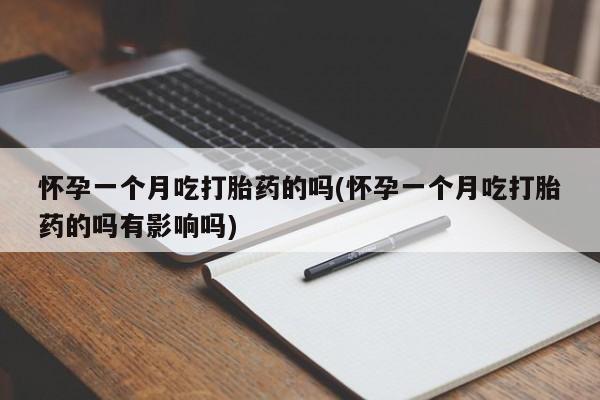 米非司酮片网上药店购买方式怀孕一个月吃打胎药的吗(怀孕一个月吃打胎药的吗有影响吗)