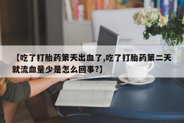 米非司酮片网上药店购买方式【吃了打胎药第天出血了,吃了打胎药第二天就流血量少是怎么回事?】