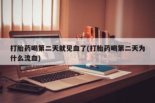米非司酮片网上药店购买方式打胎药喝第二天就见血了(打胎药喝第二天为什么流血)