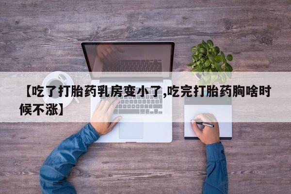 米非司酮片网上药店购买方式【吃了打胎药乳房变小了,吃完打胎药胸啥时候不涨】