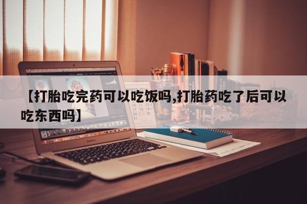 米非司酮片网上药店购买方式【打胎吃完药可以吃饭吗,打胎药吃了后可以吃东西吗】