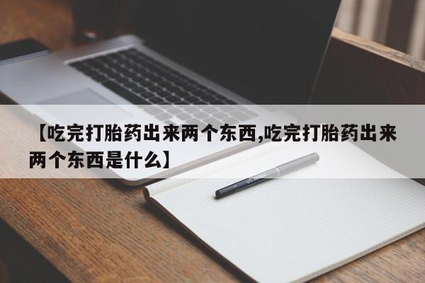 米非司酮片网上药店购买方式【吃完打胎药出来两个东西,吃完打胎药出来两个东西是什么】