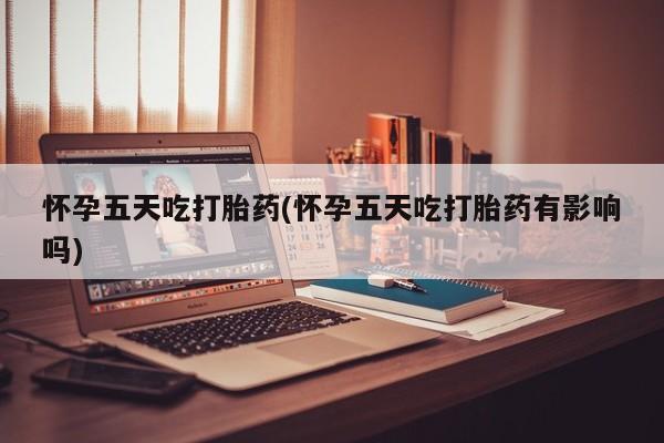 米非司酮片网上药店购买方式怀孕五天吃打胎药(怀孕五天吃打胎药有影响吗)