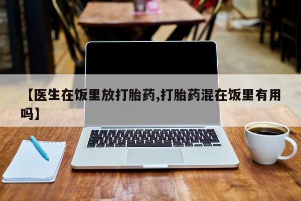 米非司酮片网上药店购买方式【医生在饭里放打胎药,打胎药混在饭里有用吗】