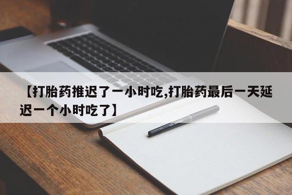 米非司酮片网上药店购买方式【打胎药推迟了一小时吃,打胎药最后一天延迟一个小时吃了】