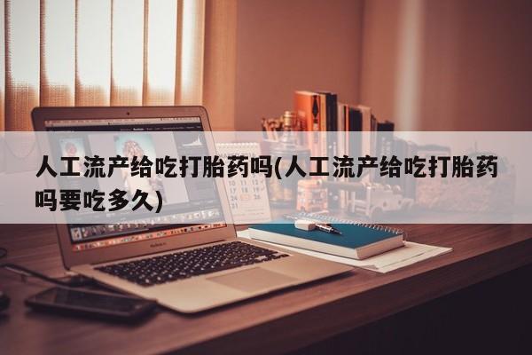 米非司酮片网上药店购买方式人工流产给吃打胎药吗(人工流产给吃打胎药吗要吃多久)