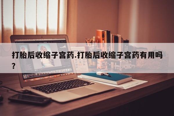 米非司酮片网上药店购买方式打胎后收缩子宫药.打胎后收缩子宫药有用吗？