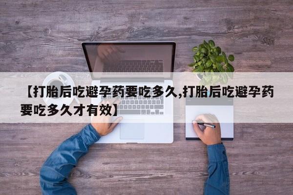 米非司酮片网上药店购买方式【打胎后吃避孕药要吃多久,打胎后吃避孕药要吃多久才有效】