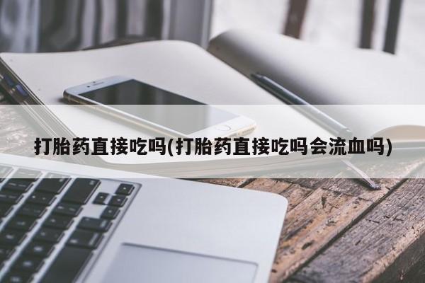 米非司酮片网上药店购买方式打胎药直接吃吗(打胎药直接吃吗会流血吗)