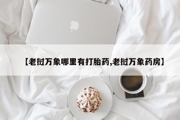 米非司酮片网上药店购买方式【老挝万象哪里有打胎药,老挝万象药房】